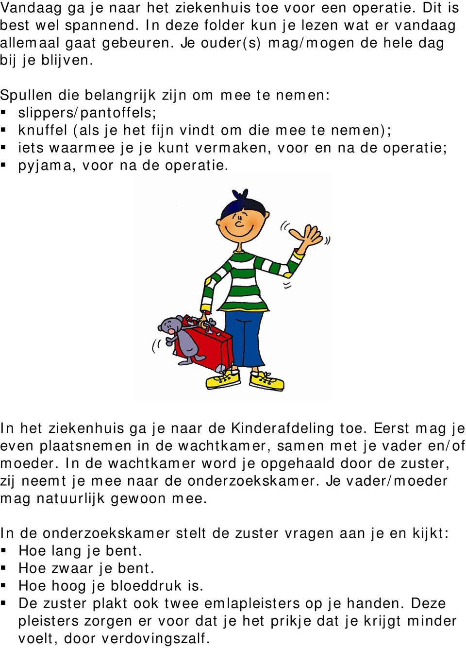 operatie. In het ziekenhuis ga je naar de Kinderafdeling toe. Eerst mag je even plaatsnemen in de wachtkamer, samen met je vader en/of moeder.