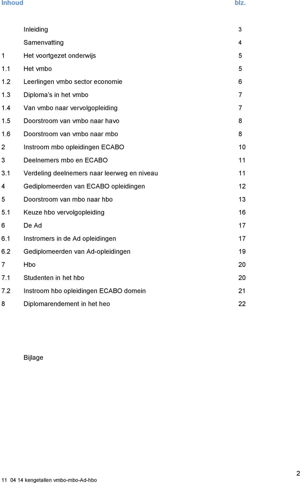 1 Verdeling deelnemers naar leerweg en niveau 11 4 Gediplomeerden van ECABO opleidingen 12 5 Doorstroom van mbo naar hbo 13 5.1 Keuze hbo vervolgopleiding 16 6 De Ad 17 6.