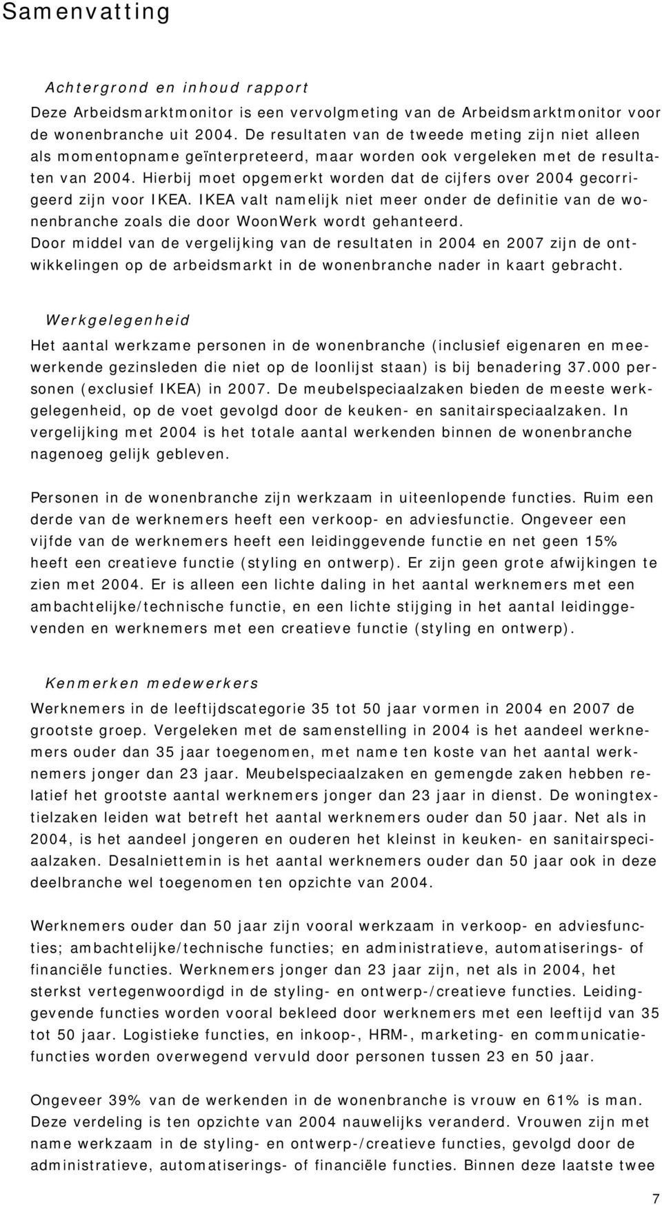 Hierbij moet opgemerkt worden dat de cijfers over 2004 gecorrigeerd zijn voor IKEA. IKEA valt namelijk niet meer onder de definitie van de wonenbranche zoals die door WoonWerk wordt gehanteerd.