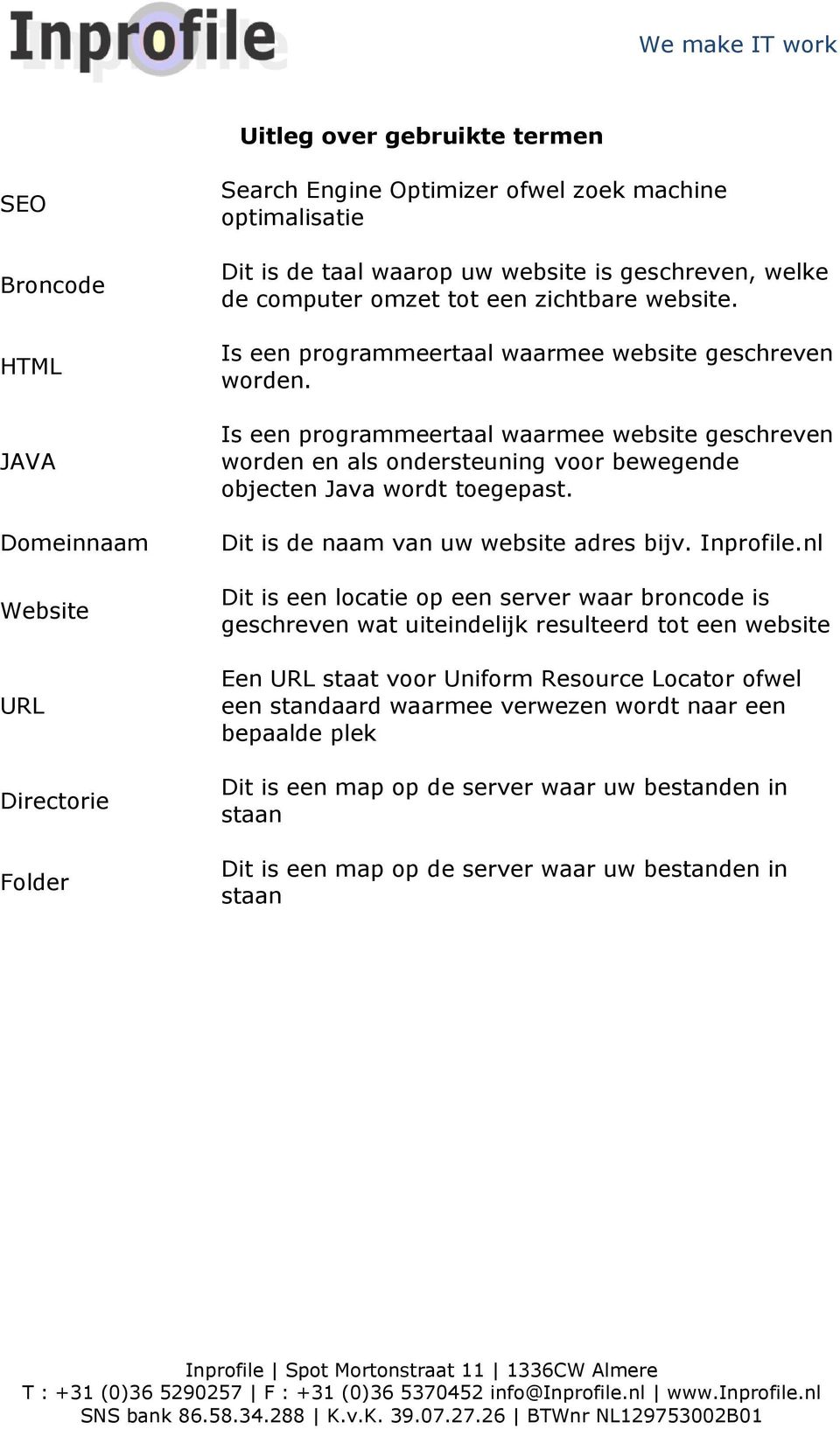 Is een programmeertaal waarmee website geschreven worden en als ondersteuning voor bewegende objecten Java wordt toegepast. Dit is de naam van uw website adres bijv. Inprofile.