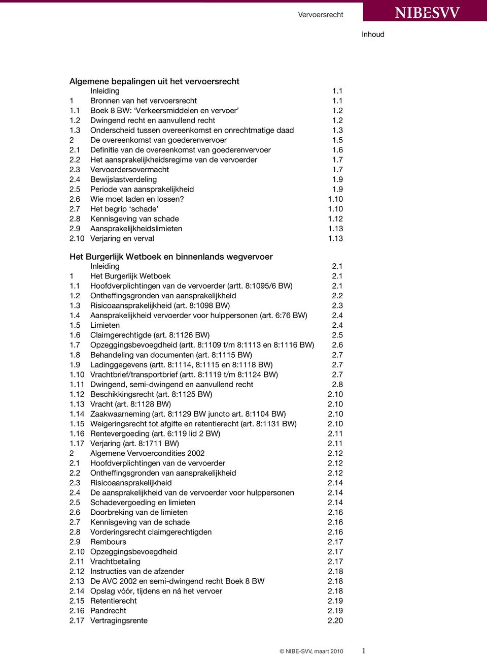 9 2.5 Periode van aansprakelijkheid 1.9 2.6 Wie moet laden en lossen? 1.10 2.7 Het begrip schade 1.10 2.8 Kennisgeving van schade 1.12 2.9 Aansprakelijkheidslimieten 1.13 2.10 Verjaring en verval 1.