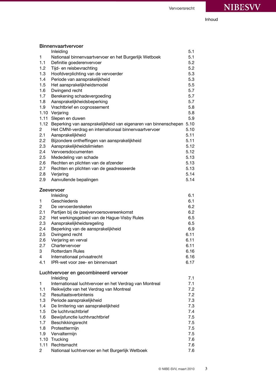 8 1.10 Verjaring 5.8 1.11 Slepen en duwen 5.9 1.12 Beperking van aansprakelijkheid van eigenaren van binnenschepen 5.10 2 Het CMNI-verdrag en internationaal binnenvaartvervoer 5.10 2.1 Aansprakelijkheid 5.