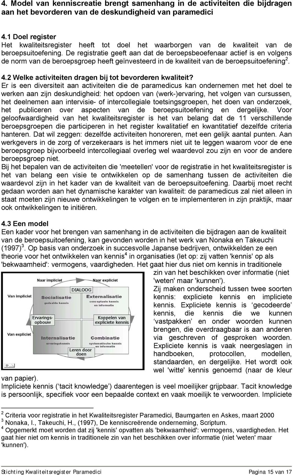 De registratie geeft aan dat de beroepsbeoefenaar actief is en volgens de norm van de beroepsgroep heeft geïnvesteerd in de kwaliteit van de beroepsuitoefening 2. 4.