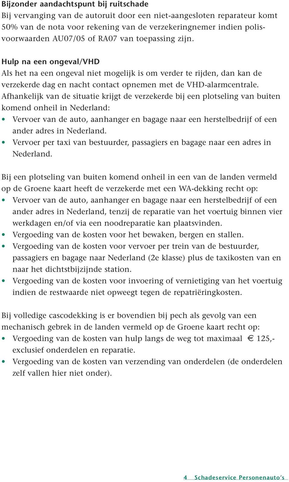 Afhankelijk van de situatie krijgt de verzekerde bij een plotseling van buiten komend onheil in Nederland: Vervoer van de auto, aanhanger en bagage naar een herstelbedrijf of een ander adres in