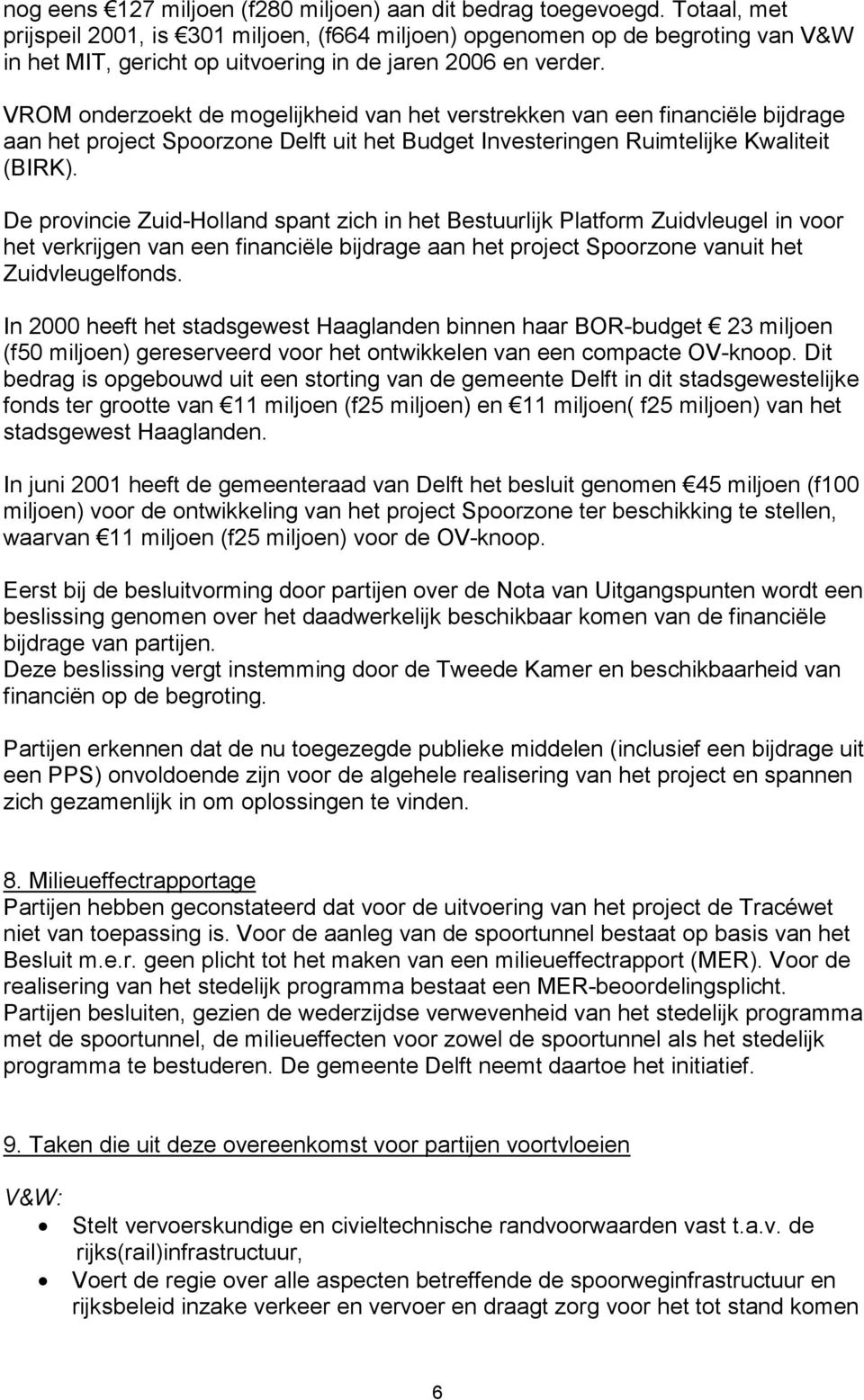 VROM onderzoekt de mogelijkheid van het verstrekken van een financiële bijdrage aan het project Spoorzone Delft uit het Budget Investeringen Ruimtelijke Kwaliteit (BIRK).