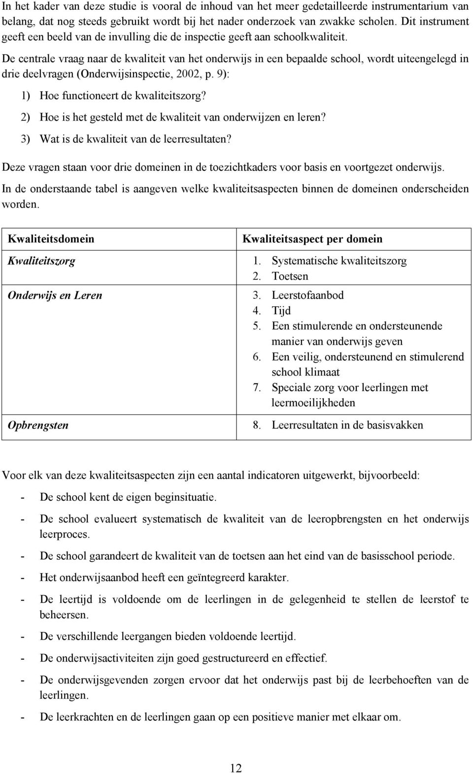 De centrale vraag naar de kwaliteit van het onderwijs in een bepaalde school, wordt uiteengelegd in drie deelvragen (Onderwijsinspectie, 2002, p. 9): 1) Hoe functioneert de kwaliteitszorg?