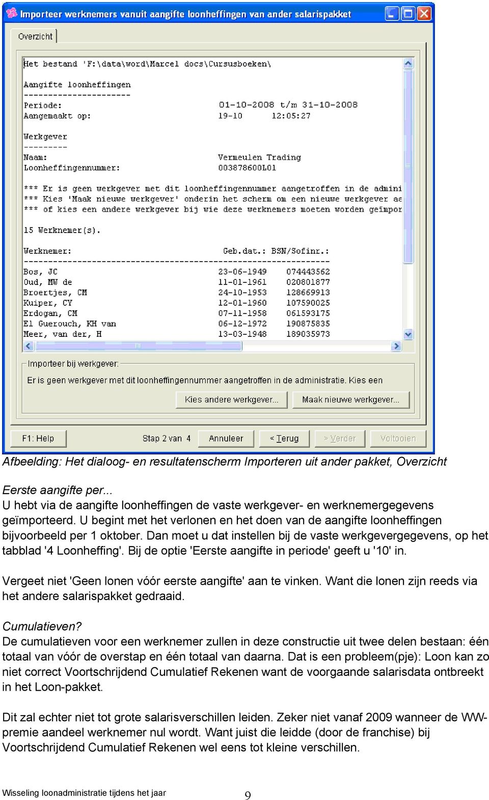 Bij de optie 'Eerste aangifte in periode' geeft u '10' in. Vergeet niet 'Geen lonen vóór eerste aangifte' aan te vinken. Want die lonen zijn reeds via het andere salarispakket gedraaid. Cumulatieven?