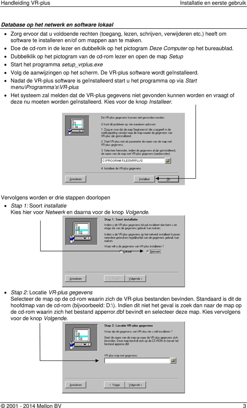 exe Nadat de VR-plus software is geïnstalleerd start u het programma op via Start menu\programma s\vr-plus Het systeem zal melden dat de VR-plus gegevens niet gevonden kunnen worden en vraagt of deze