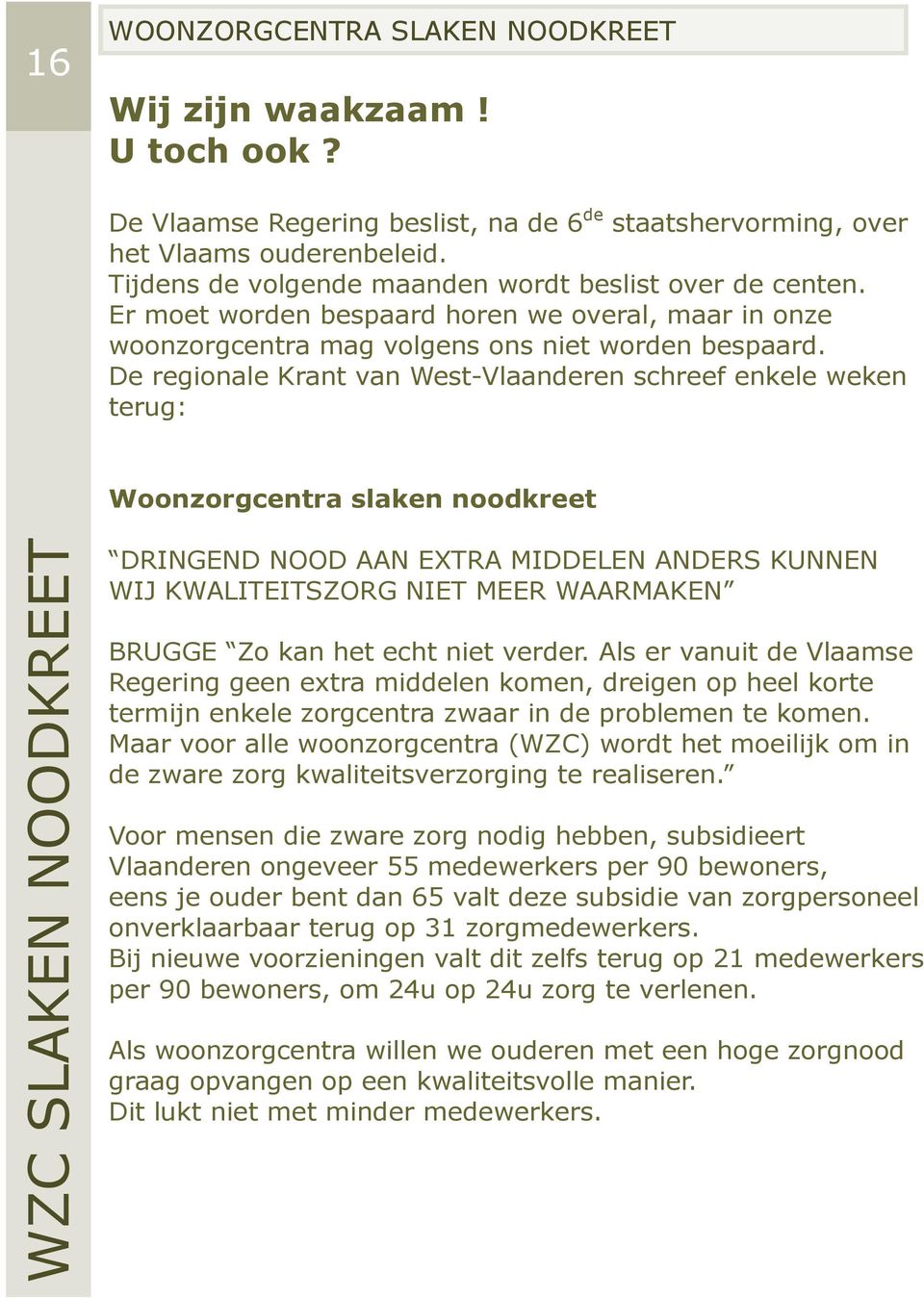 De regionale Krant van West-Vlaanderen schreef enkele weken terug: Woonzorgcentra slaken noodkreet DRINGEND NOOD AAN EXTRA MIDDELEN ANDERS KUNNEN WIJ KWALITEITSZORG NIET MEER WAARMAKEN BRUGGE Zo kan