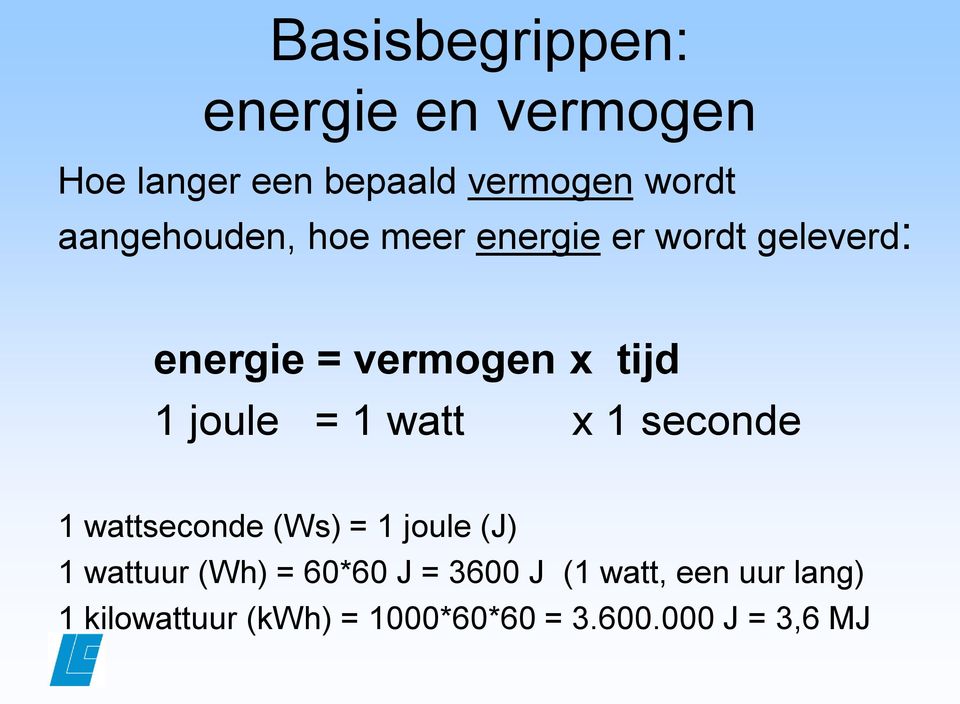 joule = 1 watt x 1 seconde 1 wattseconde (Ws) = 1 joule (J) 1 wattuur (Wh) =
