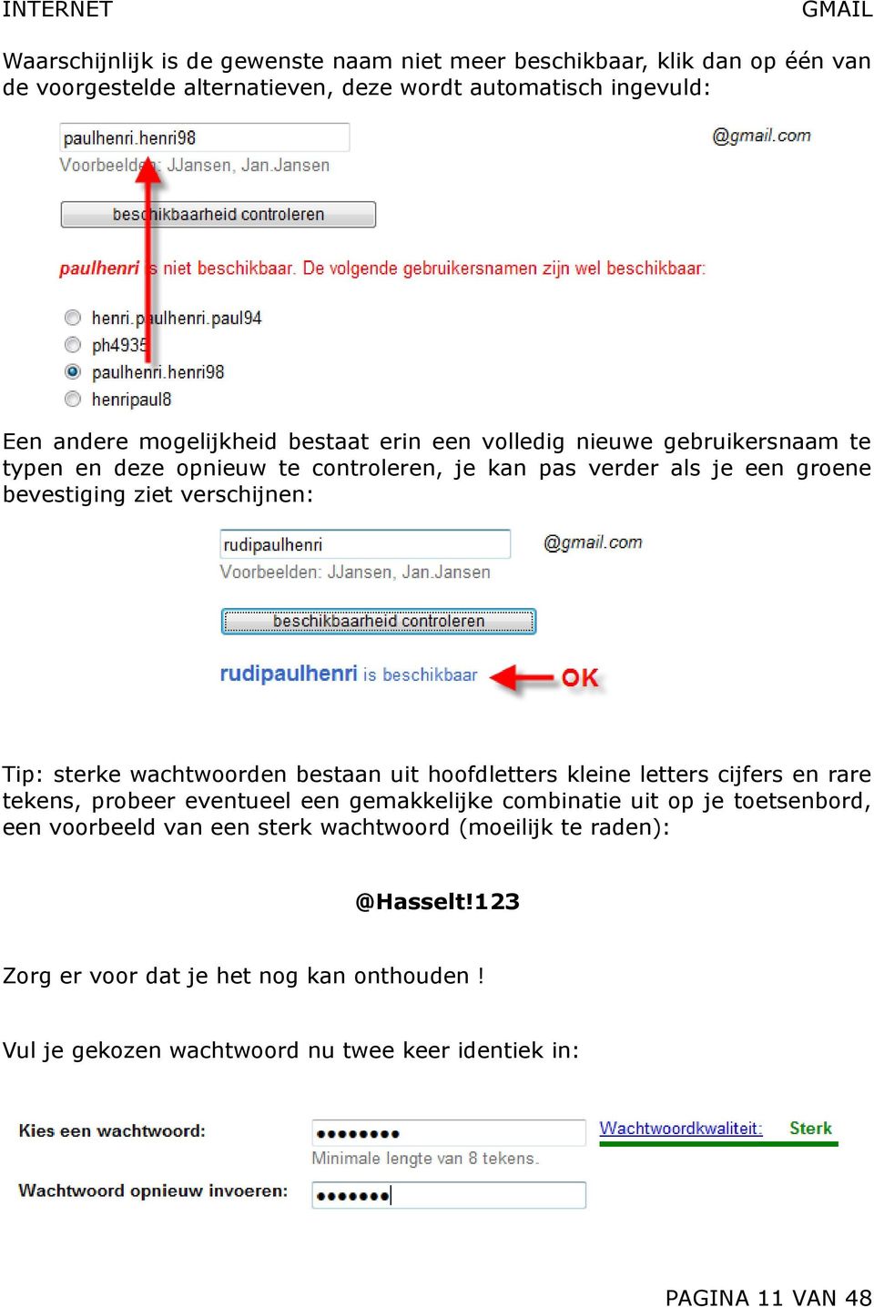 sterke wachtwoorden bestaan uit hoofdletters kleine letters cijfers en rare tekens, probeer eventueel een gemakkelijke combinatie uit op je toetsenbord, een