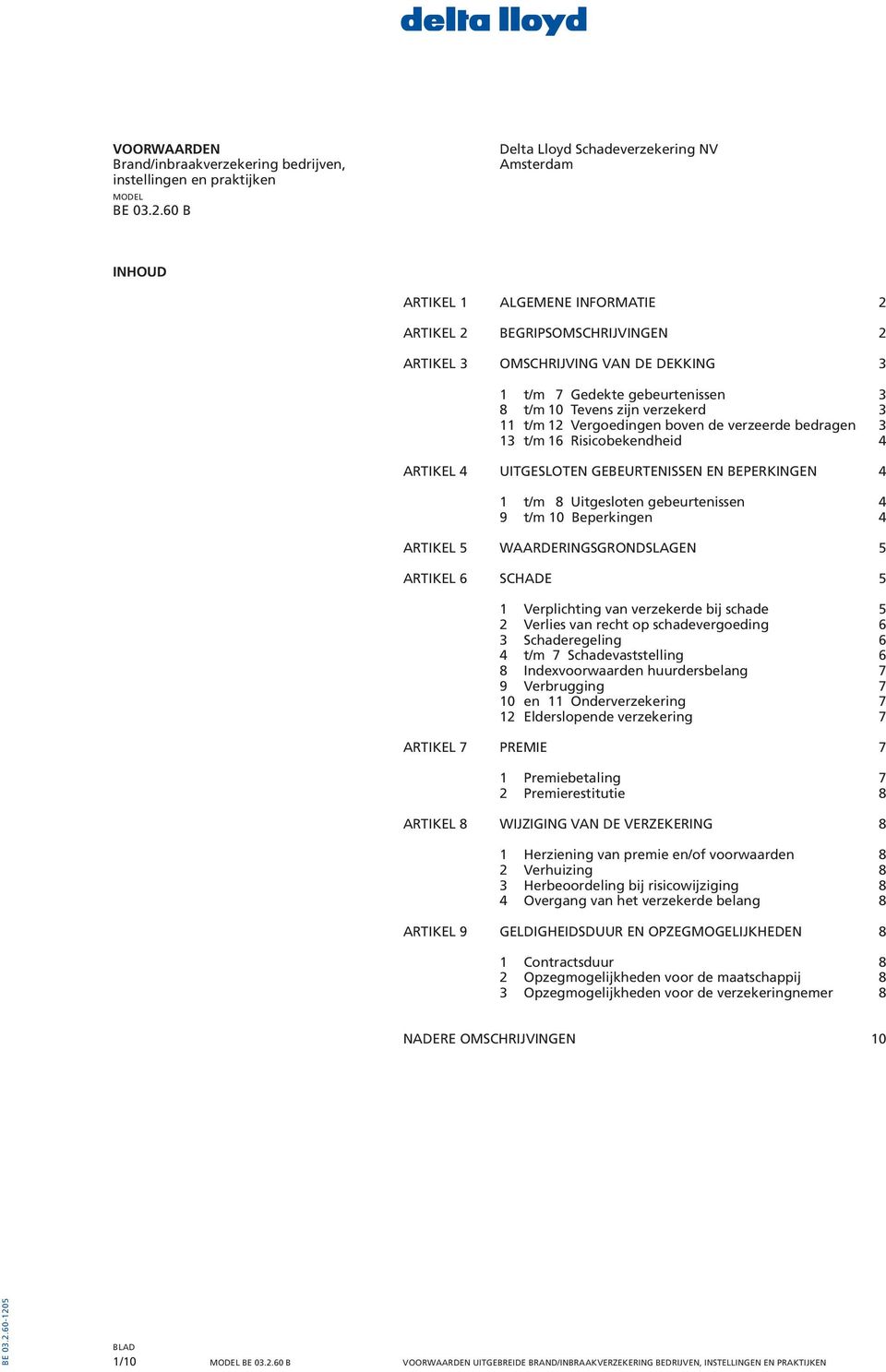 10 Tevens zijn verzekerd 3 11 t/m 12 Vergoedingen boven de verzeerde bedragen 3 13 t/m 16 Risicobekendheid 4 ARTIKEL 4 UITGESLOTEN GEBEURTENISSEN EN BEPERKINGEN 4 1 t/m 8 Uitgesloten gebeurtenissen 4