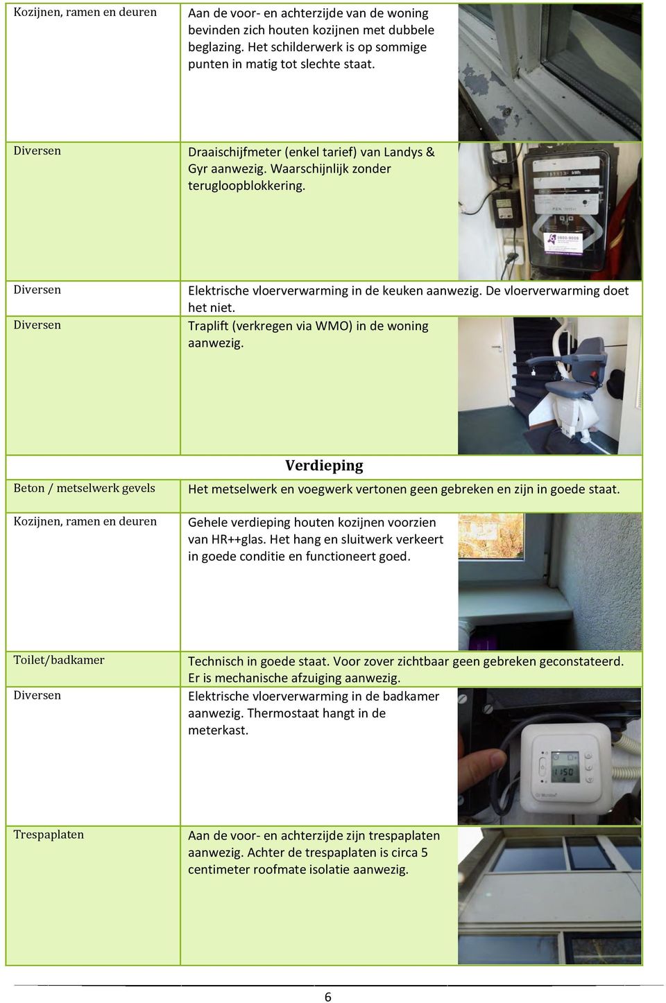 De vloerverwarming doet het niet. Traplift (verkregen via WMO) in de woning aanwezig.