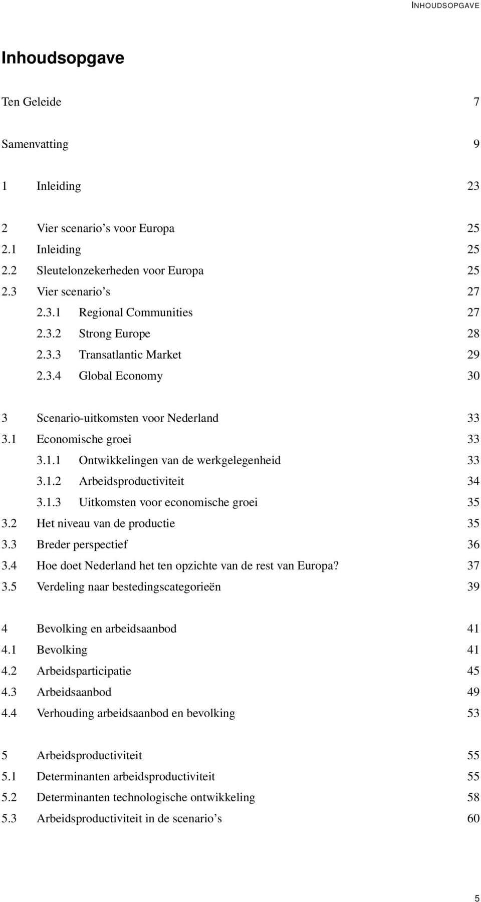 1.3 Uitkomsten voor economische groei 35 3.2 Het niveau van de productie 35 3.3 Breder perspectief 36 3.4 Hoe doet Nederland het ten opzichte van de rest van Europa? 37 3.