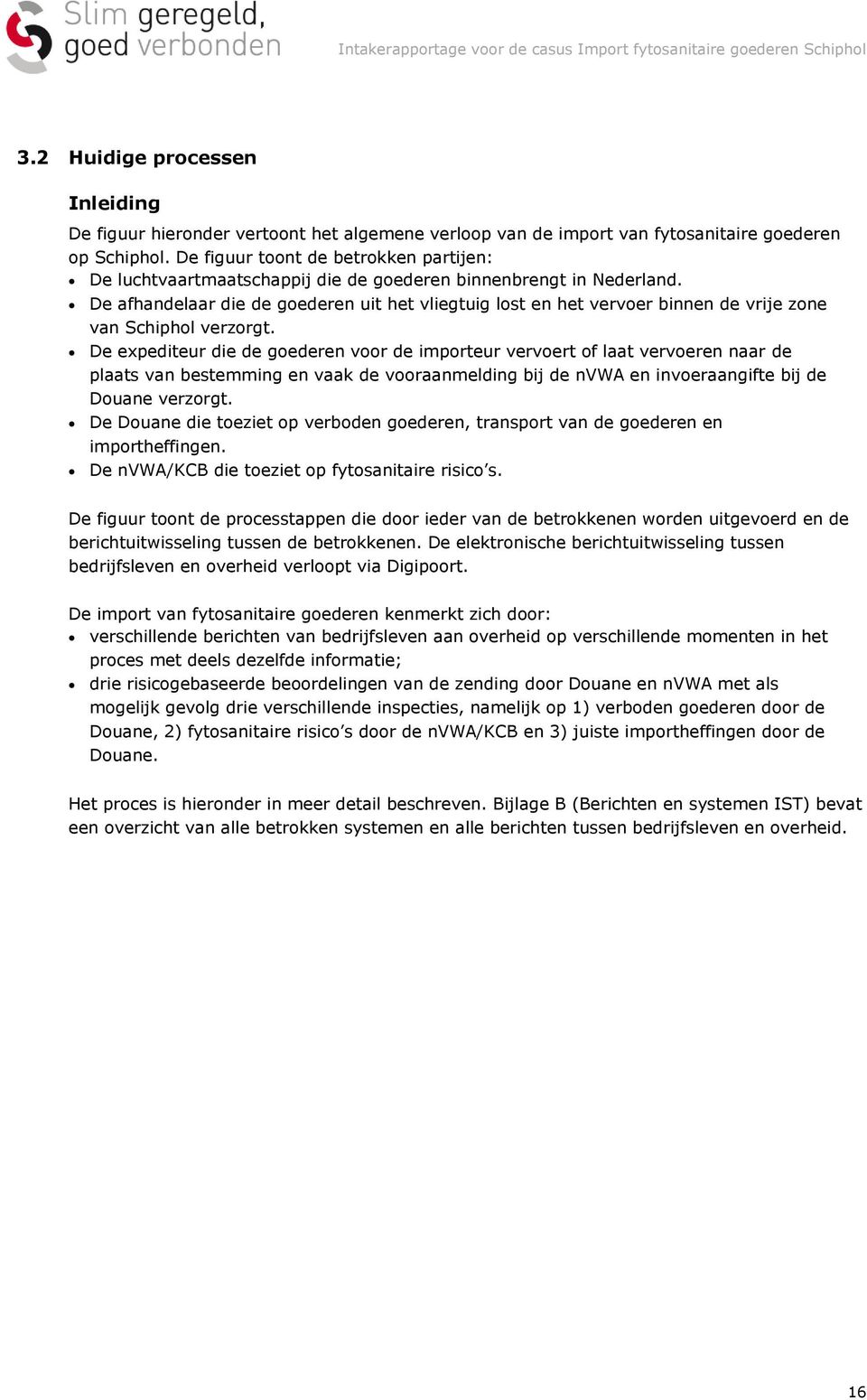 De afhandelaar die de goederen uit het vliegtuig lost en het vervoer binnen de vrije zone van Schiphol verzorgt.