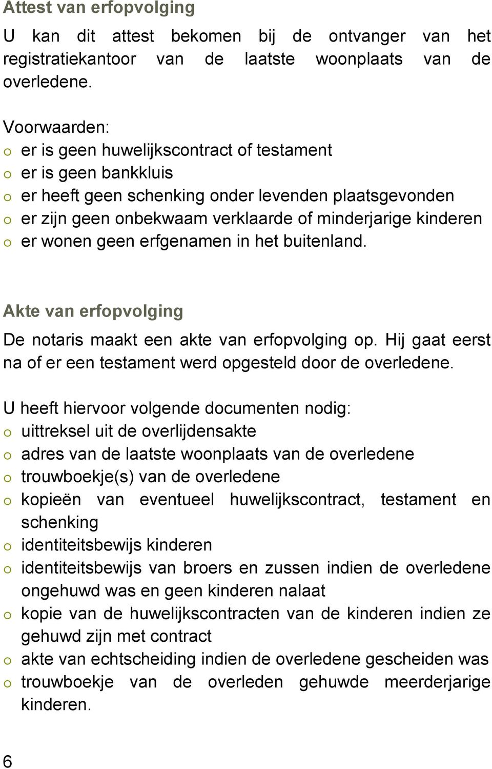 geen erfgenamen in het buitenland. Akte van erfopvolging De notaris maakt een akte van erfopvolging op. Hij gaat eerst na of er een testament werd opgesteld door de overledene.