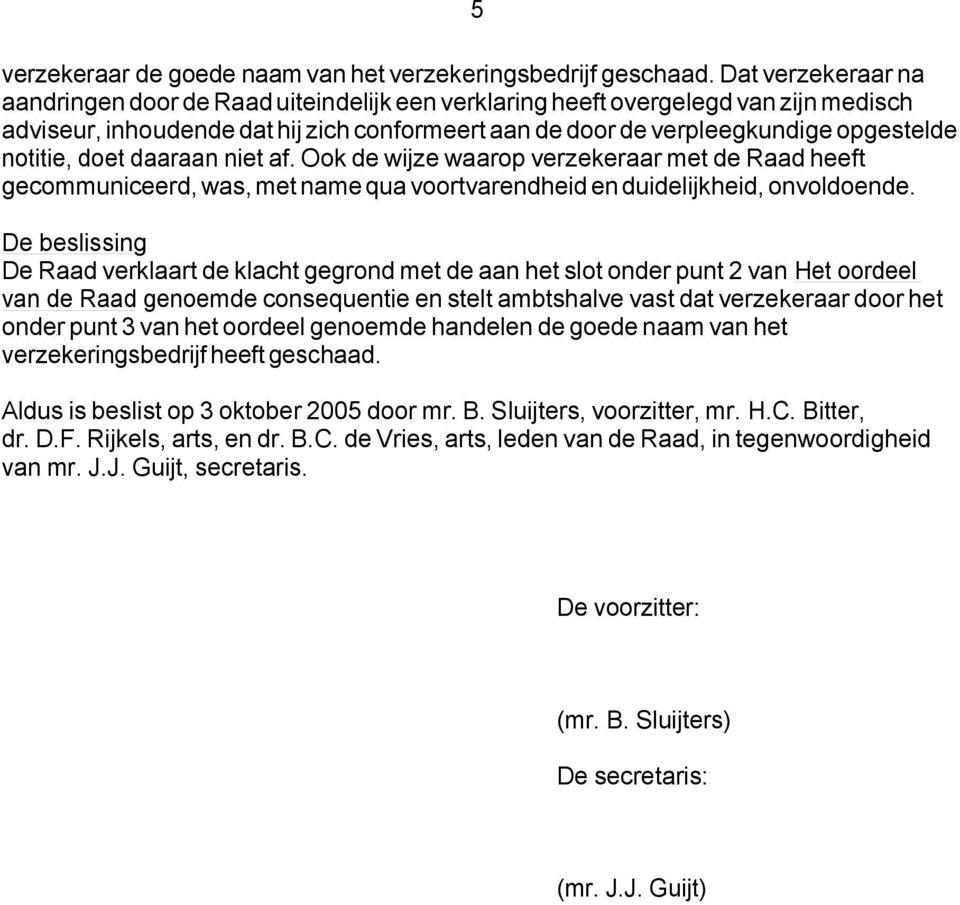 notitie, doet daaraan niet af. Ook de wijze waarop verzekeraar met de Raad heeft gecommuniceerd, was, met name qua voortvarendheid en duidelijkheid, onvoldoende.