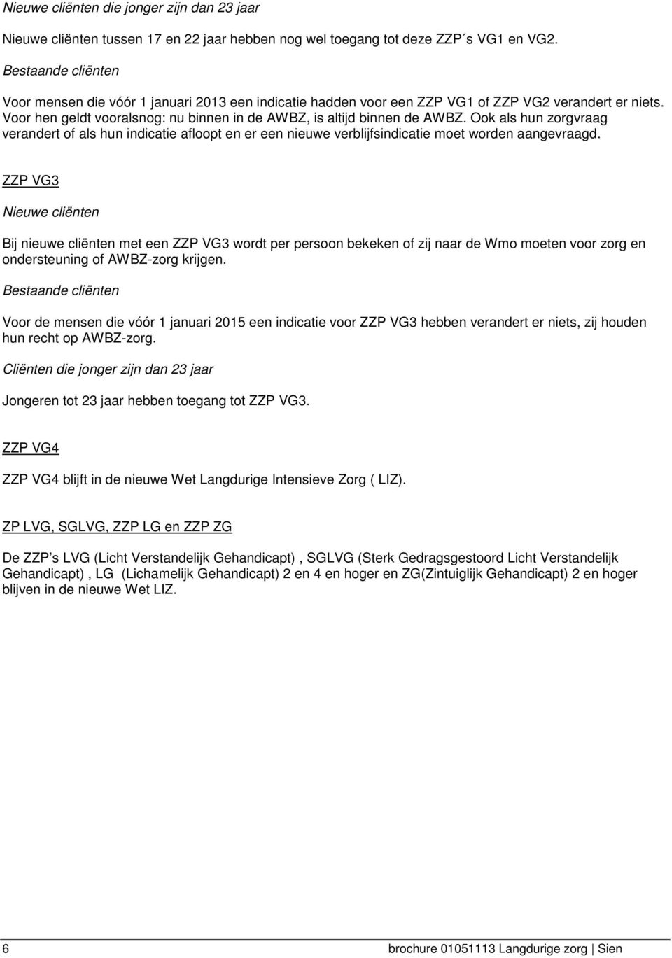 Ook als hun zorgvraag verandert of als hun indicatie afloopt en er een nieuwe verblijfsindicatie moet worden aangevraagd.