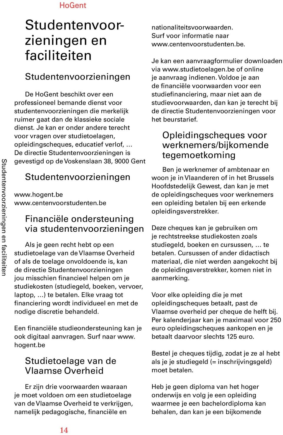 Je kan er onder andere terecht voor vragen over studietoelagen, opleidingscheques, educatief verlof, De directie Studentenvoorzieningen is gevestigd op de Voskenslaan 38, 9000 Gent