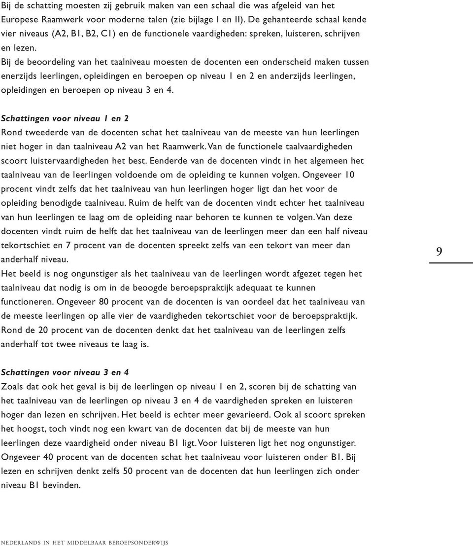 Bij de beoordeling van het taalniveau moesten de docenten een onderscheid maken tussen enerzijds leerlingen, opleidingen en beroepen op niveau 1 en 2 en anderzijds leerlingen, opleidingen en beroepen