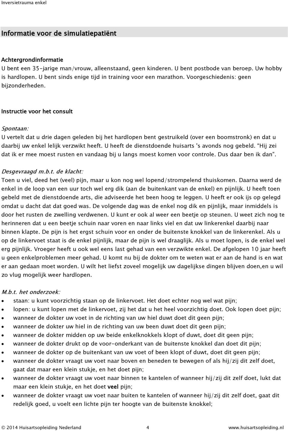 Instructie voor het consult Spontaan: U vertelt dat u drie dagen geleden bij het hardlopen bent gestruikeld (over een boomstronk) en dat u daarbij uw enkel lelijk verzwikt heeft.