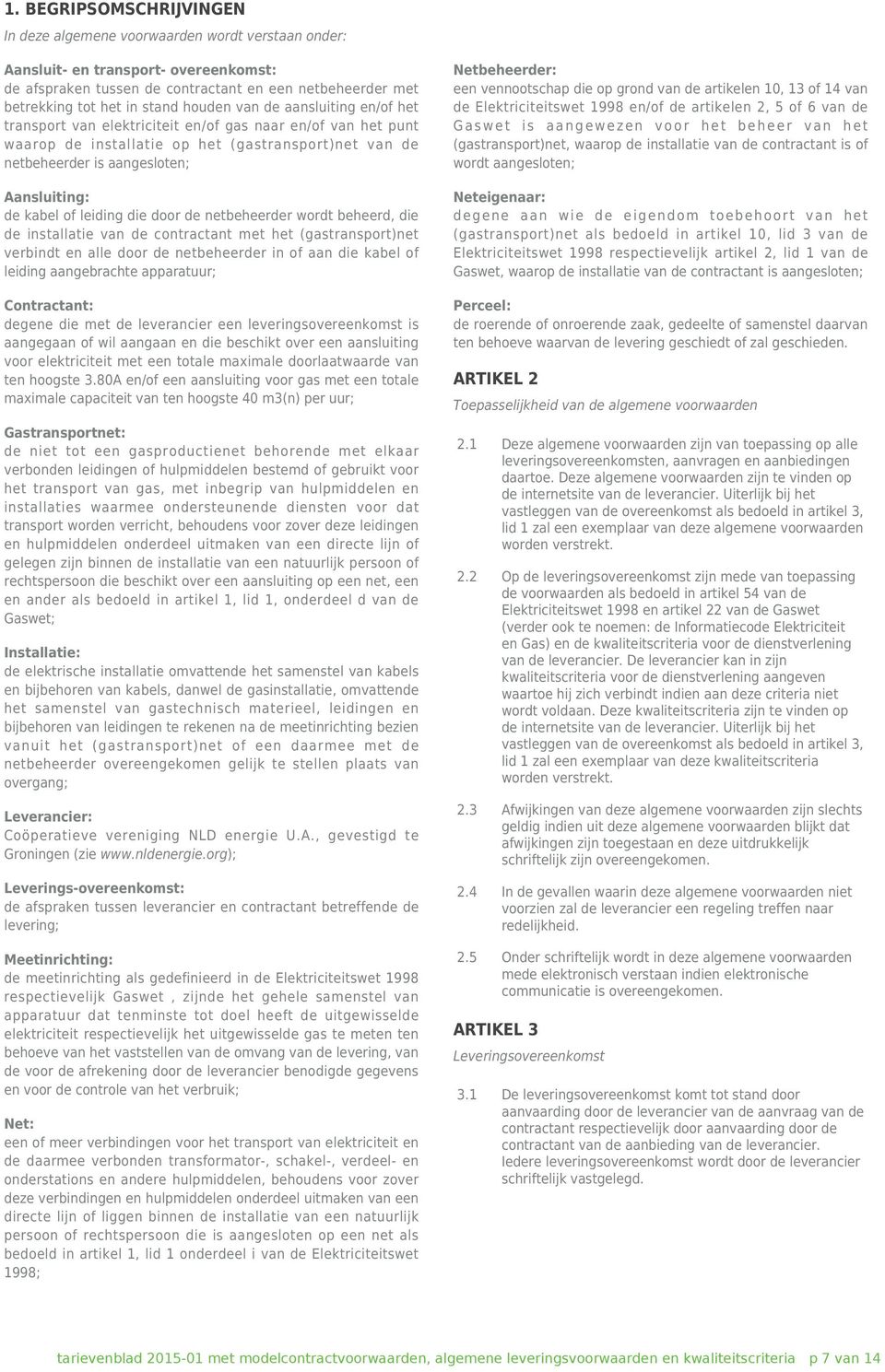 de kabel of leiding die door de netbeheerder wordt beheerd, die de installatie van de contractant met het (gastransport)net verbindt en alle door de netbeheerder in of aan die kabel of leiding