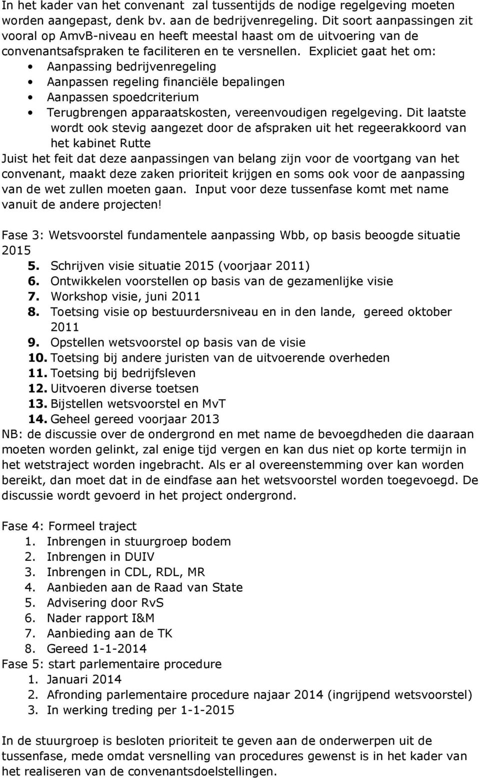 Expliciet gaat het om: Aanpassing bedrijvenregeling Aanpassen regeling financiële bepalingen Aanpassen spoedcriterium Terugbrengen apparaatskosten, vereenvoudigen regelgeving.