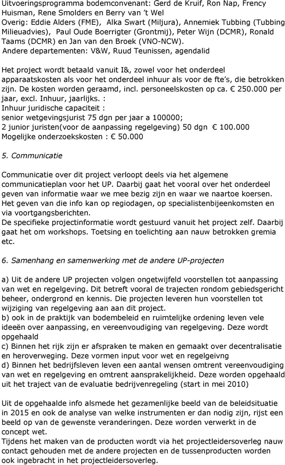 Andere departementen: V&W, Ruud Teunissen, agendalid Het project wordt betaald vanuit I&, zowel voor het onderdeel apparaatskosten als voor het onderdeel inhuur als voor de fte s, die betrokken zijn.