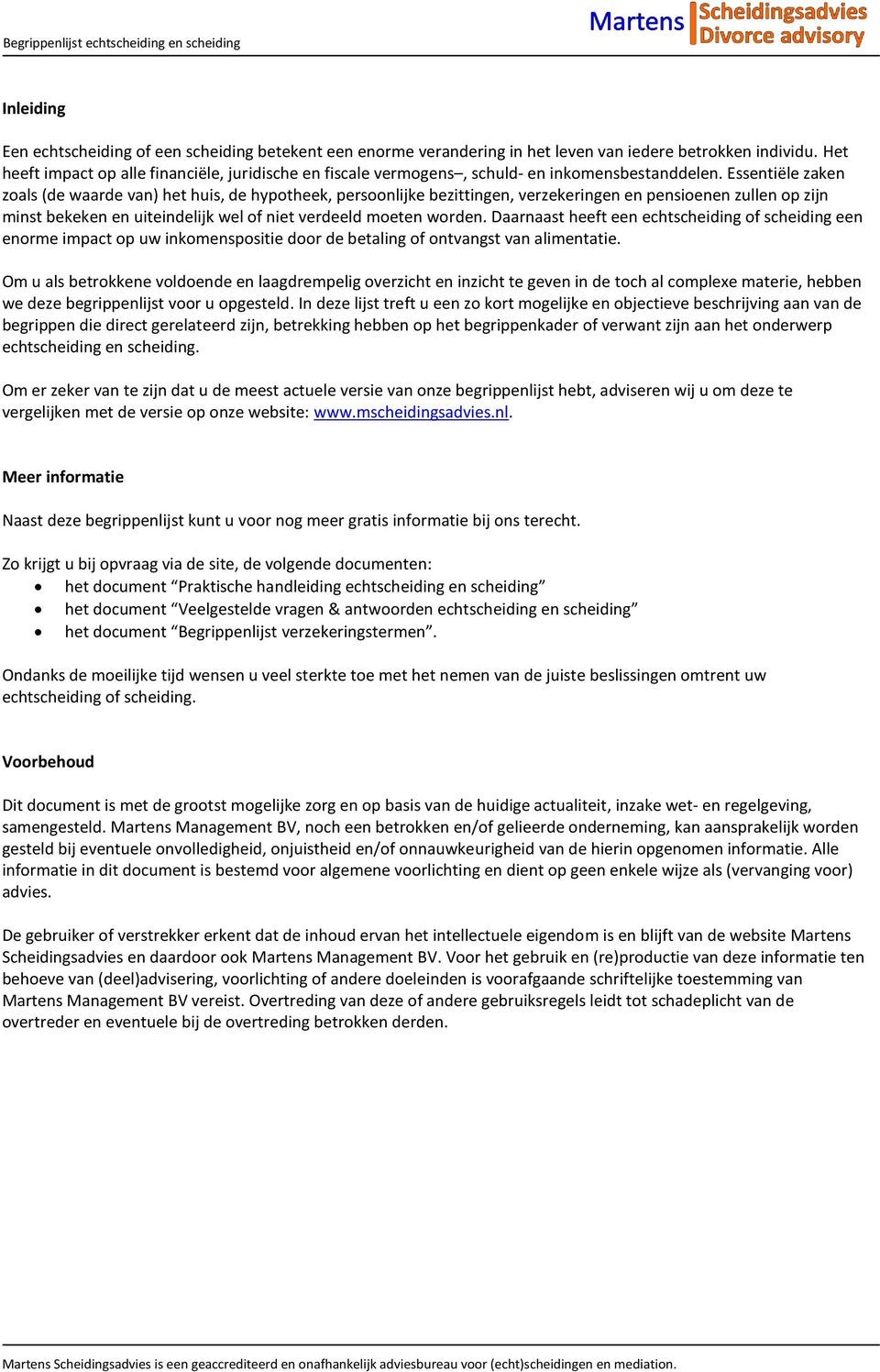 Essentiële zaken zoals (de waarde van) het huis, de hypotheek, persoonlijke bezittingen, verzekeringen en pensioenen zullen op zijn minst bekeken en uiteindelijk wel of niet verdeeld moeten worden.