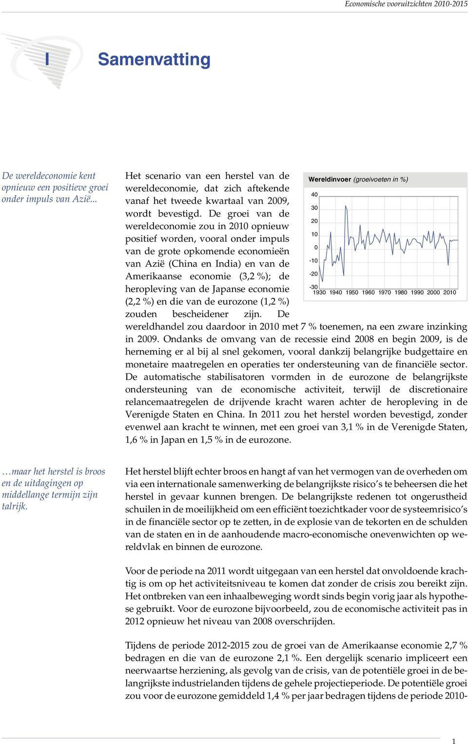 De groei van de wereldeconomie zou in 2010 opnieuw positief worden, vooral onder impuls van de grote opkomende economieën van Azië (China en India) en van de Amerikaanse economie (3,2 %); de