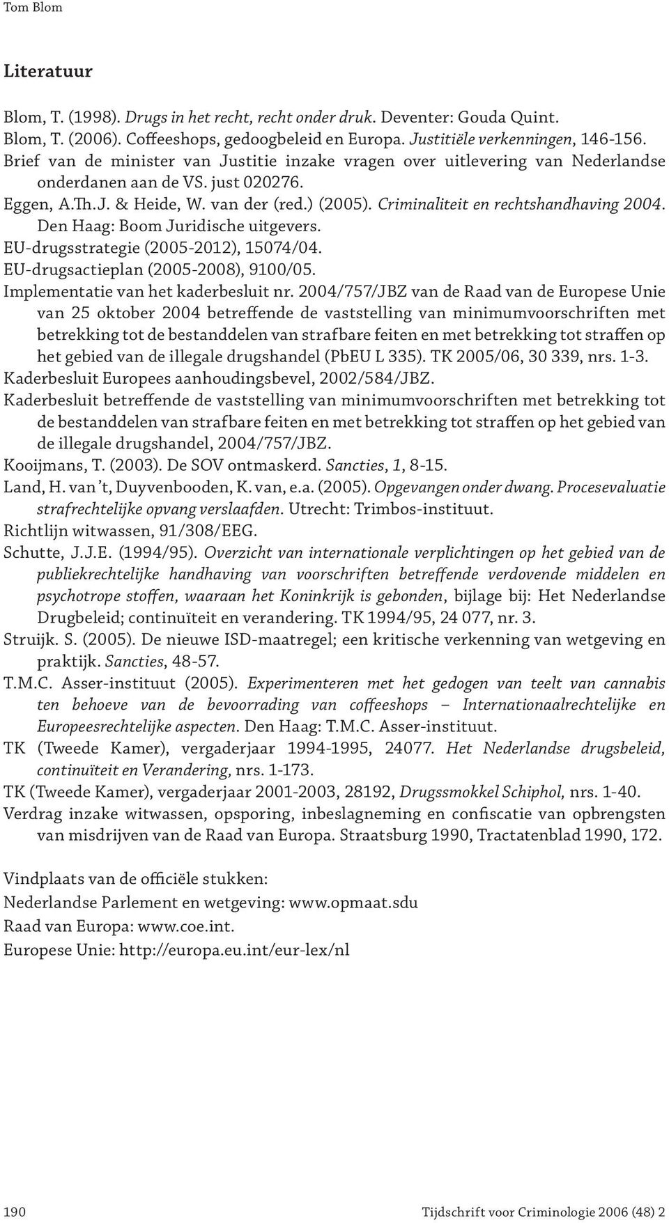 Criminaliteit en rechtshandhaving 2004. Den Haag: Boom Juridische uitgevers. EU-drugsstrategie (2005-2012), 15074/04. EU-drugsactieplan (2005-2008), 9100/05. Implementatie van het kaderbesluit nr.