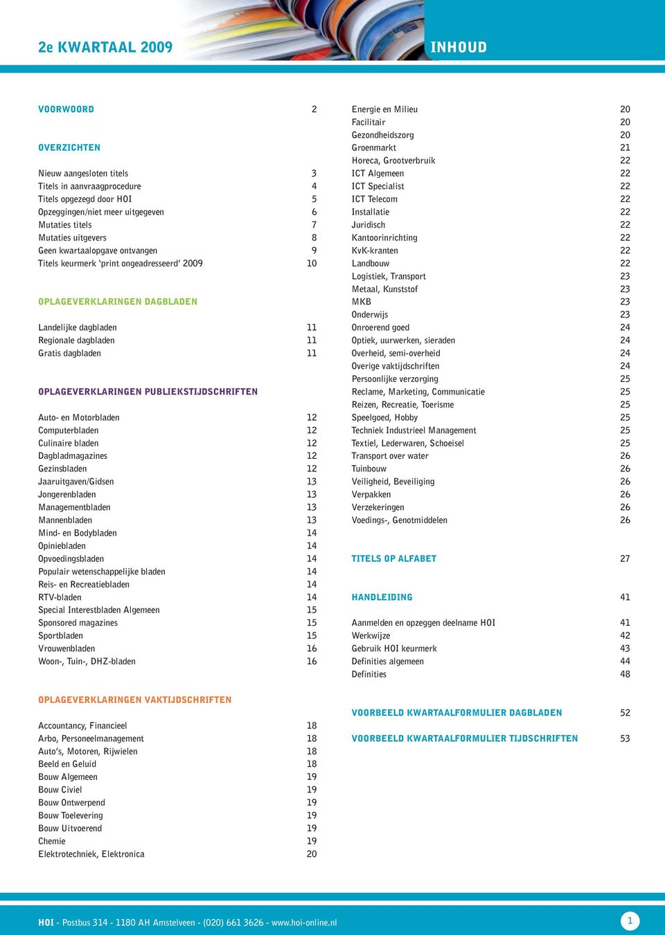 PUBLIEKSTIJDSCHRIFTEN Auto- en Motorbladen 12 Computerbladen 12 Culinaire bladen 12 Dagbladmagazines 12 Gezinsbladen 12 Jaaruitgaven/Gidsen 13 Jongerenbladen 13 Managementbladen 13 Mannenbladen 13