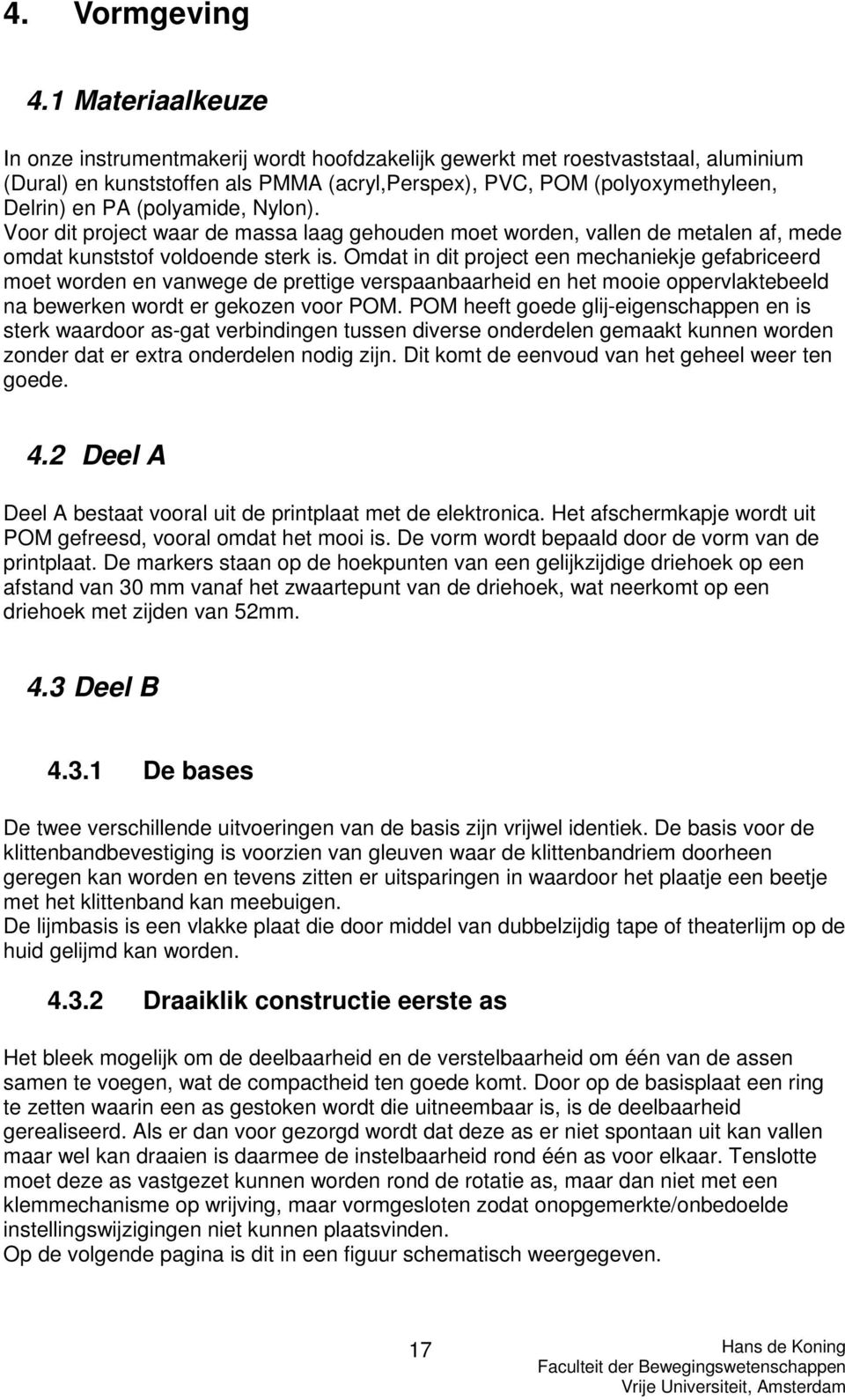 (polyamide, Nylon). Voor dit project waar de massa laag gehouden moet worden, vallen de metalen af, mede omdat kunststof voldoende sterk is.