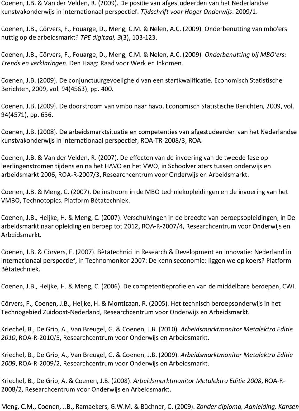 Den Haag: Raad voor Werk en Inkomen. Coenen, J.B. (2009). De conjunctuurgevoeligheid van een startkwalificatie. Economisch Statistische Berichten, 2009, vol. 94(4563), pp. 400. Coenen, J.B. (2009). De doorstroom van vmbo naar havo.