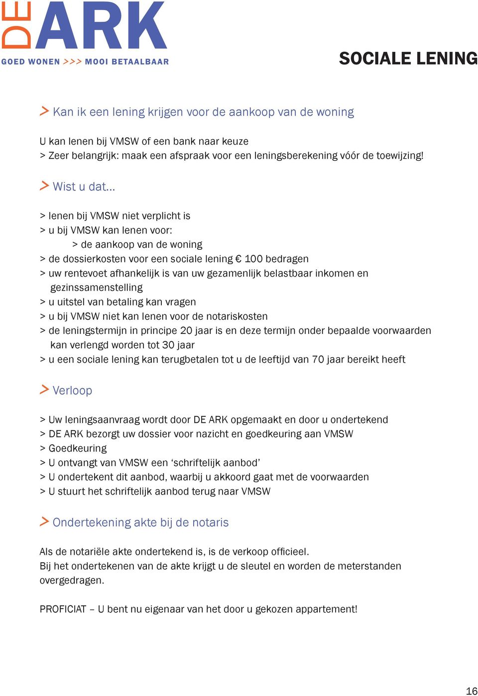 .. > lenen bij VMSW niet verplicht is > u bij VMSW kan lenen voor: > de aankoop van de woning > de dossierkosten voor een sociale lening 100 bedragen > uw rentevoet afhankelijk is van uw gezamenlijk