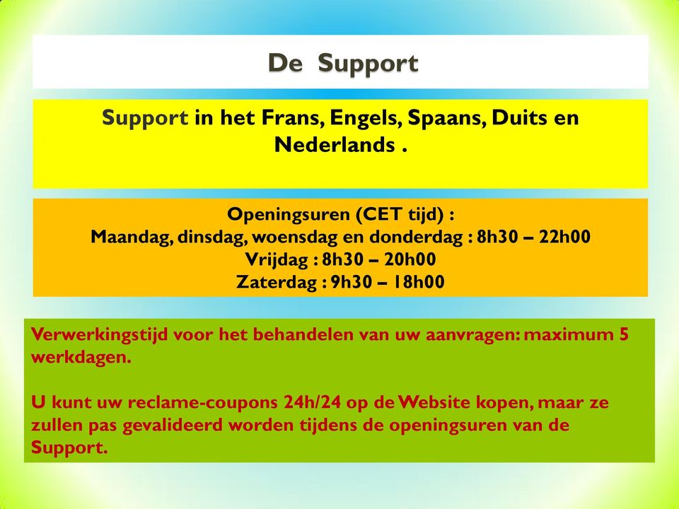 Zaterdag : 9h30 18h00 Verwerkingstijd voor het behandelen van uw aanvragen: maximum 5 werkdagen.