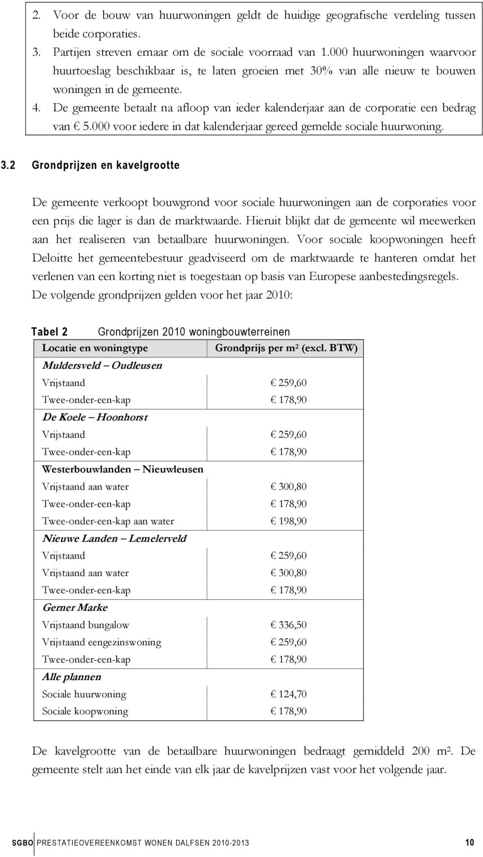 De gemeente betaalt na afloop van ieder kalenderjaar aan de corporatie een bedrag van 5.000 voor iedere in dat kalenderjaar gereed gemelde sociale huurwoning. 3.