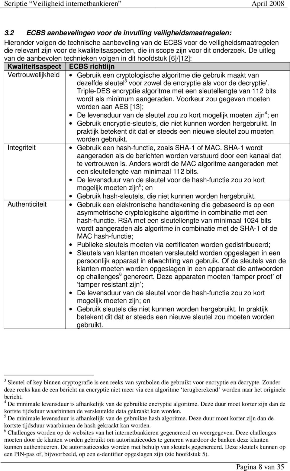 De uitleg van de aanbevolen technieken volgen in dit hoofdstuk [6]/[12]: Kwaliteitsaspect ECBS richtlijn Vertrouwelijkheid Gebruik een cryptologische algoritme die gebruik maakt van dezelfde sleutel