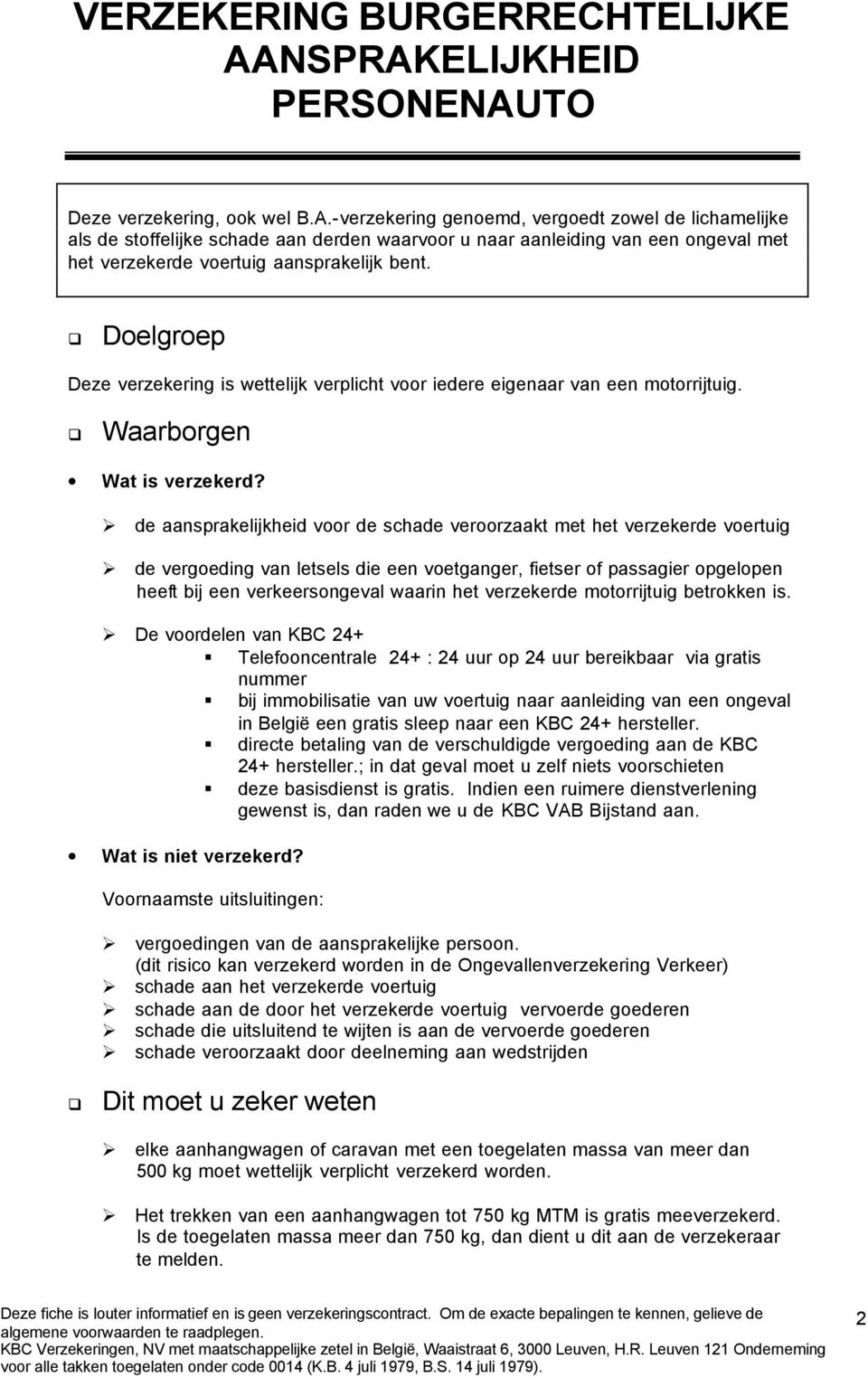 Deze verzekering is wettelijk verplicht voor iedere eigenaar van een motorrijtuig. Waarborgen Wat is verzekerd?