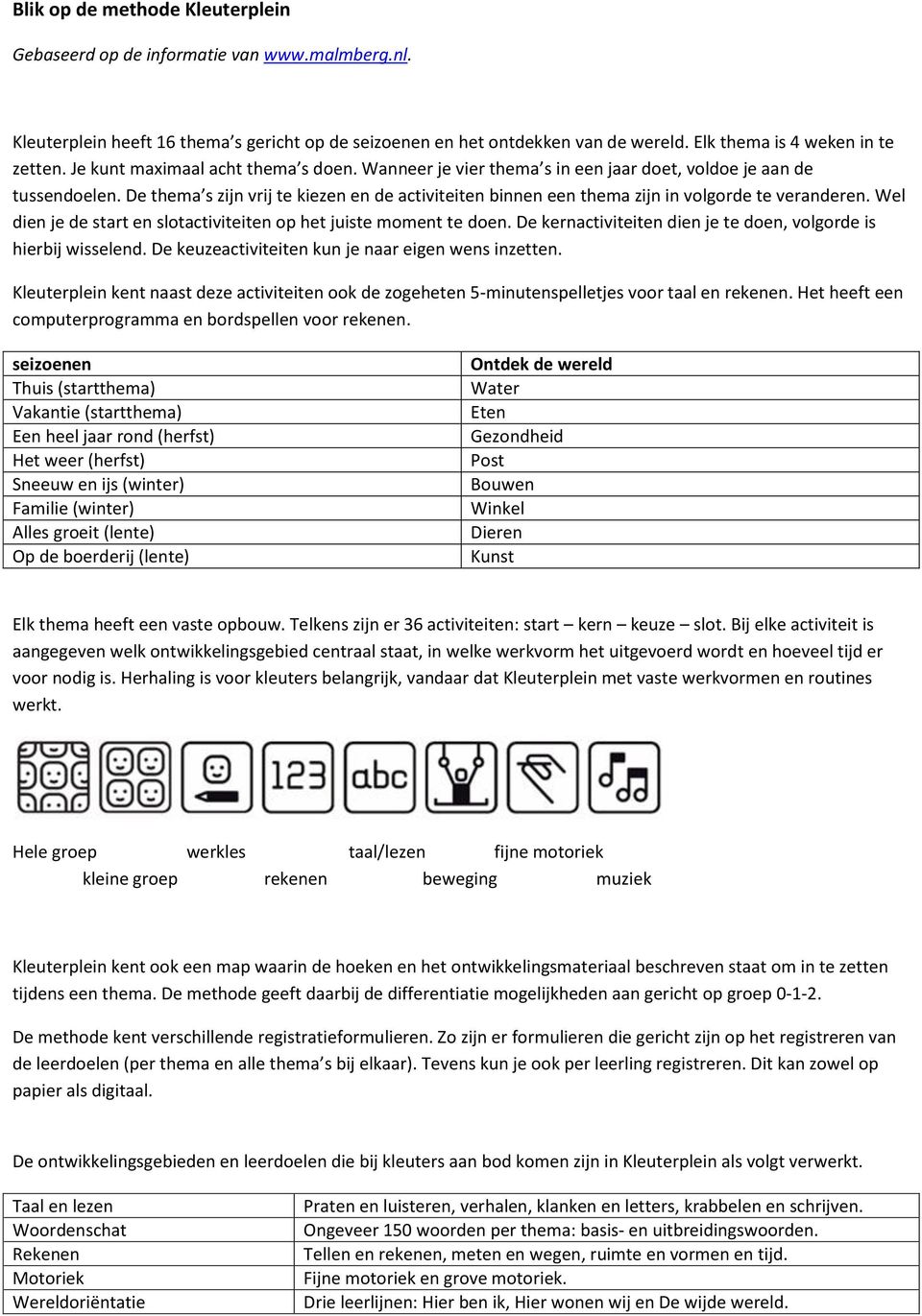 De thema s zijn vrij te kiezen en de activiteiten binnen een thema zijn in volgorde te veranderen. Wel dien je de start en slotactiviteiten op het juiste moment te doen.