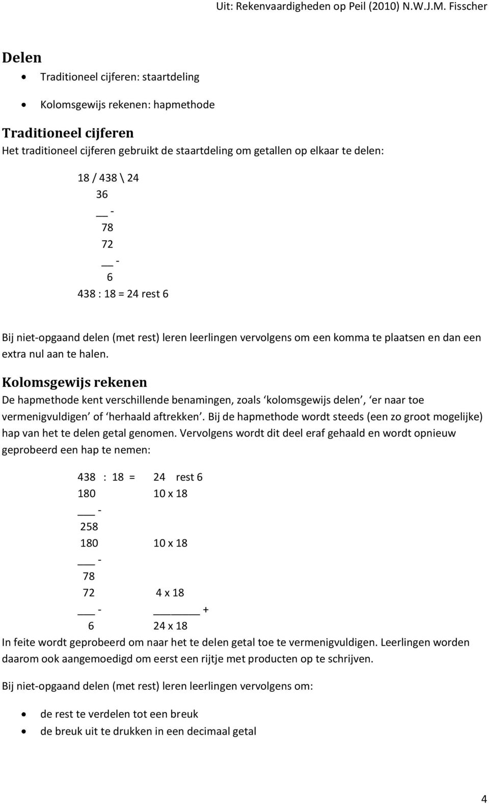 Kolomsgewijs rekenen De hapmethode kent verschillende benamingen, zoals kolomsgewijs delen, er naar toe vermenigvuldigen of herhaald aftrekken.