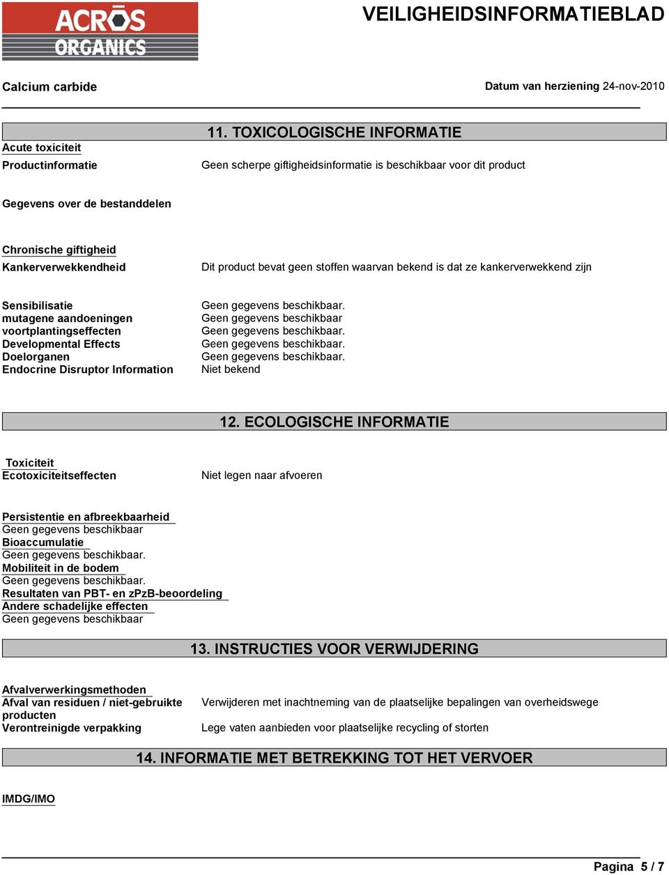 waarvan bekend is dat ze kankerverwekkend zijn Sensibilisatie mutagene aandoeningen voortplantingseffecten Developmental Effects Doelorganen Endocrine Disruptor Information Geen gegevens beschikbaar