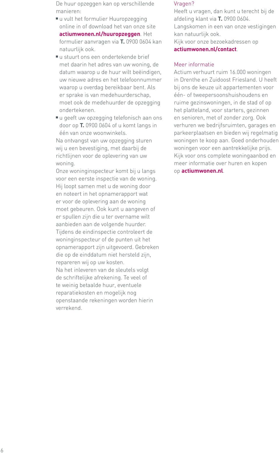 u stuurt ons een ondertekende brief met daarin het adres van uw woning, de datum waarop u de huur wilt beëindigen, uw nieuwe adres en het telefoonnummer waarop u overdag bereikbaar bent.