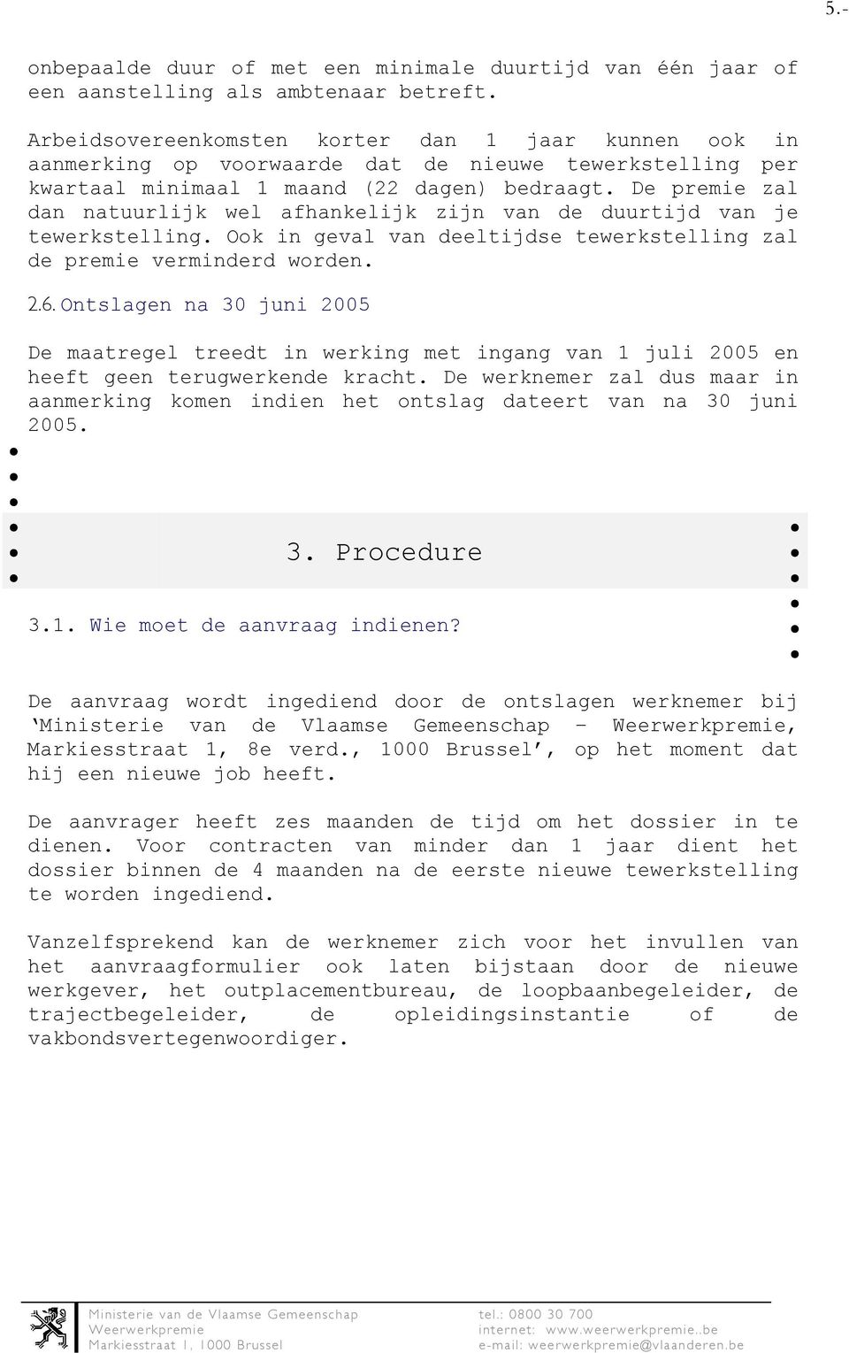 De premie zal dan natuurlijk wel afhankelijk zijn van de duurtijd van je tewerkstelling. Ook in geval van deeltijdse tewerkstelling zal de premie verminderd worden. 2.6.