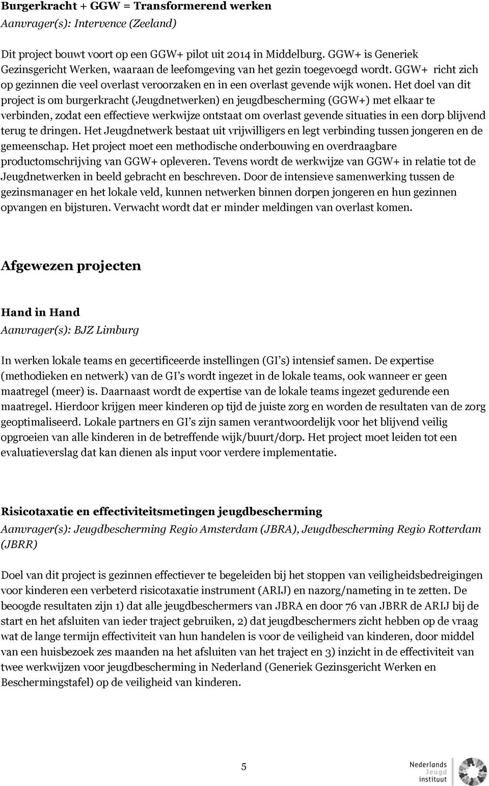 Het doel van dit project is om burgerkracht (Jeugdnetwerken) en jeugdbescherming (GGW+) met elkaar te verbinden, zodat een effectieve werkwijze ontstaat om overlast gevende situaties in een dorp