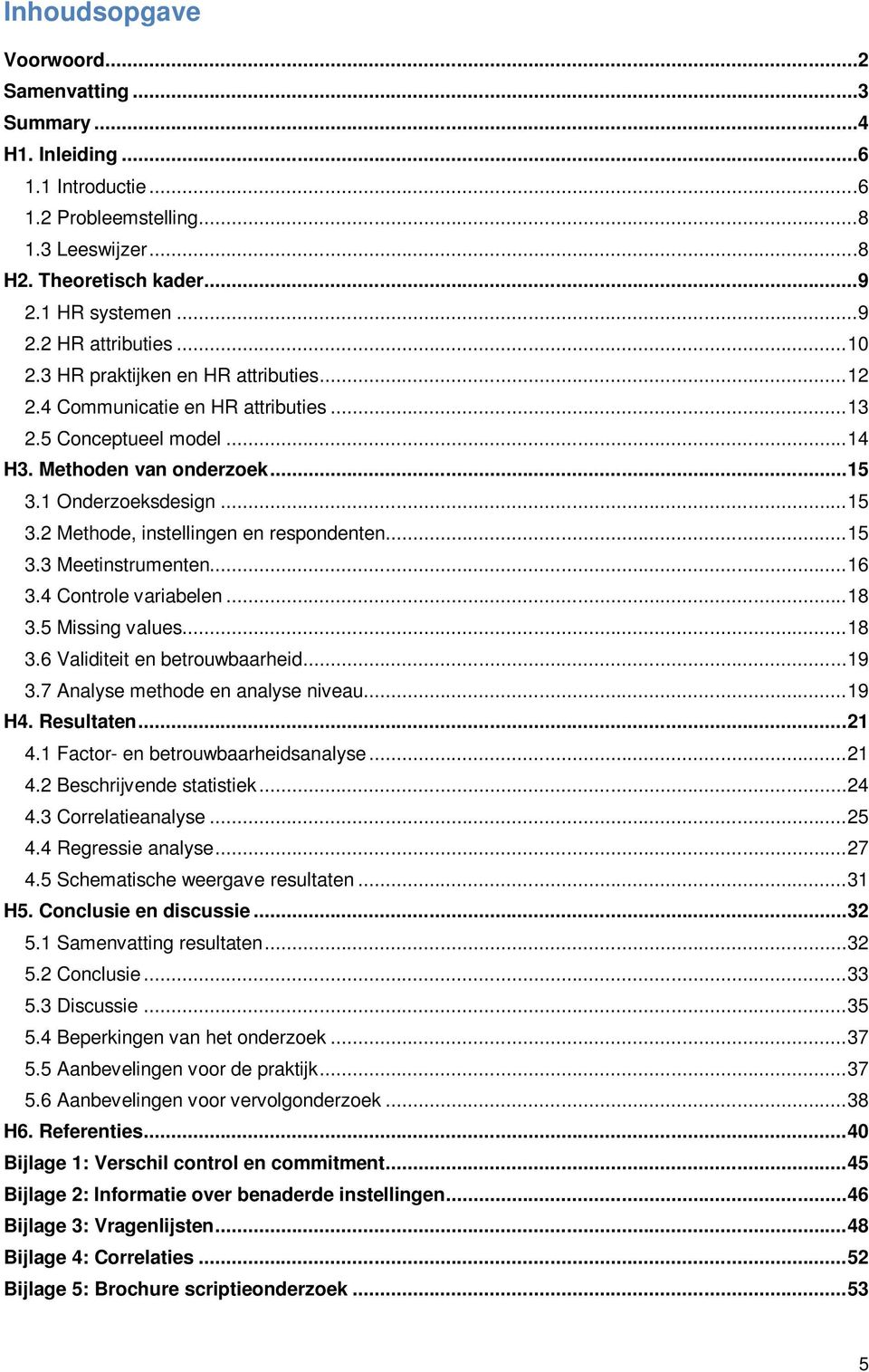 .. 15 3.3 Meetinstrumenten... 16 3.4 Controle variabelen... 18 3.5 Missing values... 18 3.6 Validiteit en betrouwbaarheid... 19 3.7 Analyse methode en analyse niveau... 19 H4. Resultaten... 21 4.