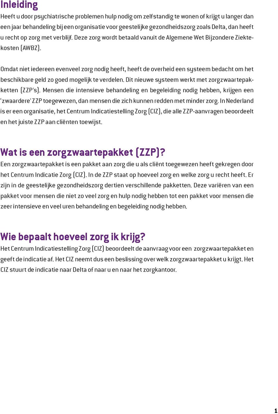 Omdat niet iedereen evenveel zorg nodig heeft, heeft de overheid een systeem bedacht om het beschikbare geld zo goed mogelijk te verdelen. Dit nieuwe systeem werkt met zorgzwaartepakketten (ZZP s).