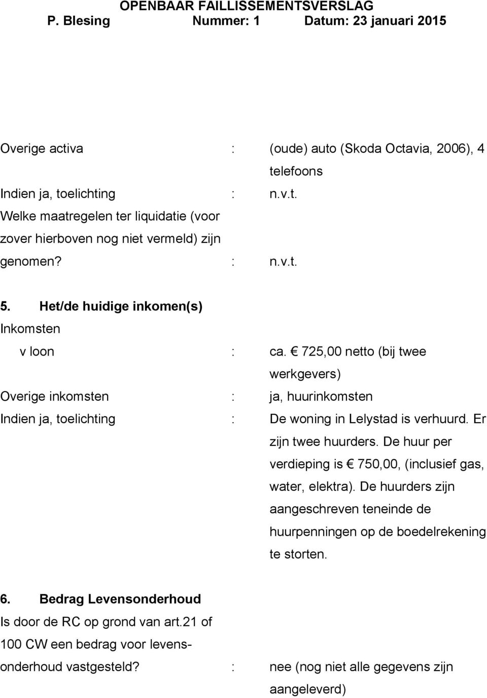 725,00 netto (bij twee werkgevers) Overige inkomsten : ja, huurinkomsten Indien ja, toelichting : De woning in Lelystad is verhuurd. Er zijn twee huurders.