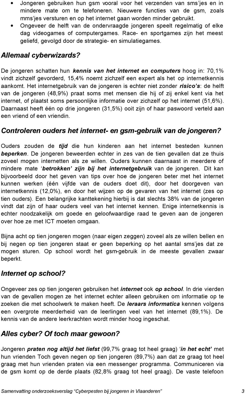 Ongeveer de helft van de ondervraagde jongeren speelt regelmatig of elke dag videogames of computergames. Race- en sportgames zijn het meest geliefd, gevolgd door de strategie- en simulatiegames.