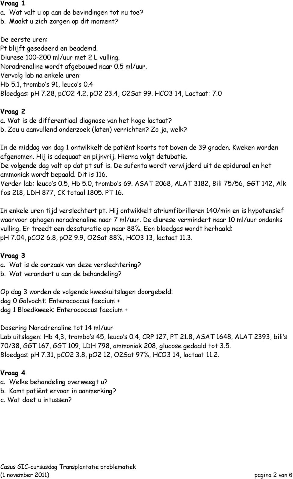Wat is de differentiaal diagnose van het hoge lactaat? b. Zou u aanvullend onderzoek (laten) verrichten? Zo ja, welk? In de middag van dag 1 ontwikkelt de patiënt koorts tot boven de 39 graden.